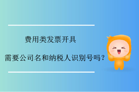 費用類發票開具需要公司名和納稅人識別號嗎？