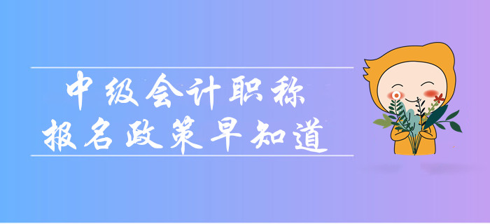 2020年中級會計職稱報名政策早知道！報名簡章變化大嗎？