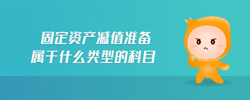 固定資產(chǎn)減值準(zhǔn)備屬于什么類型的科目