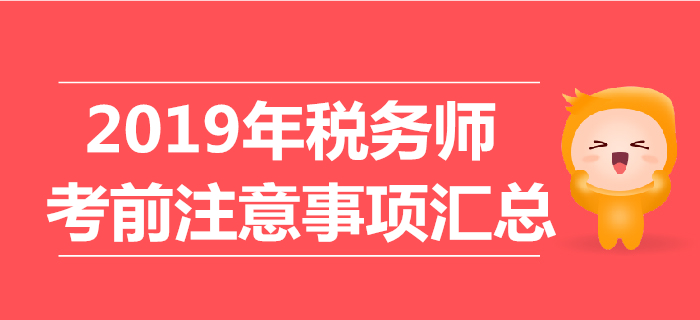 考前必看：2019年稅務(wù)師考試注意事項(xiàng)匯總！