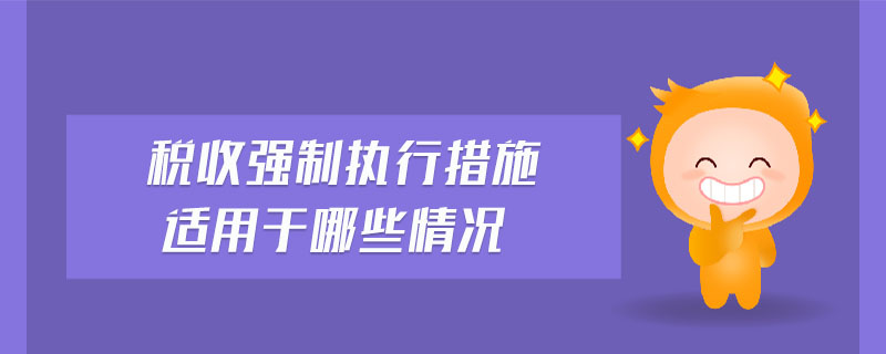 稅收強制執行措施適用于哪些情況