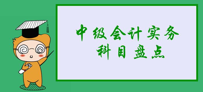 新手必看：2020年中級會計實務科目盤點，3分鐘掌握學習重點！