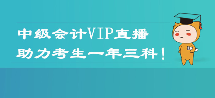2020年中級會計職稱VIP直播課程表！助力考生一年三科！