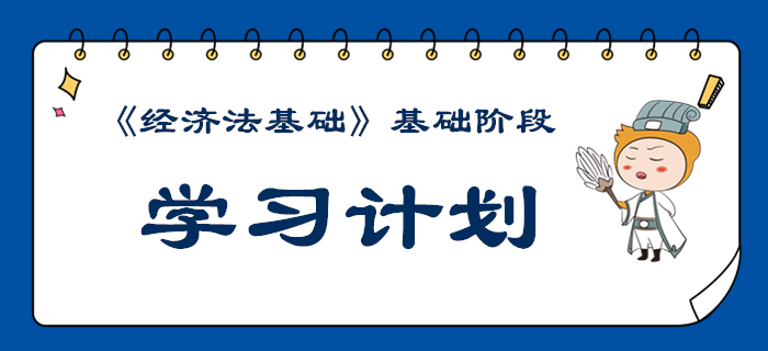 2020年初級會計《經濟法基礎》基礎階段學習計劃來襲
