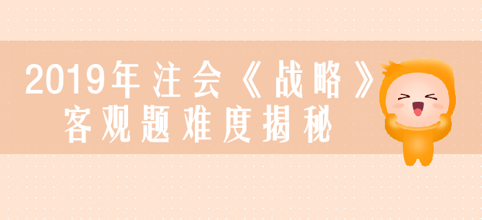2019年注會(huì)《戰(zhàn)略》客觀題真題數(shù)據(jù)大揭秘