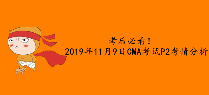 考后必看！2019年11月9日CMA考試P2考情分析