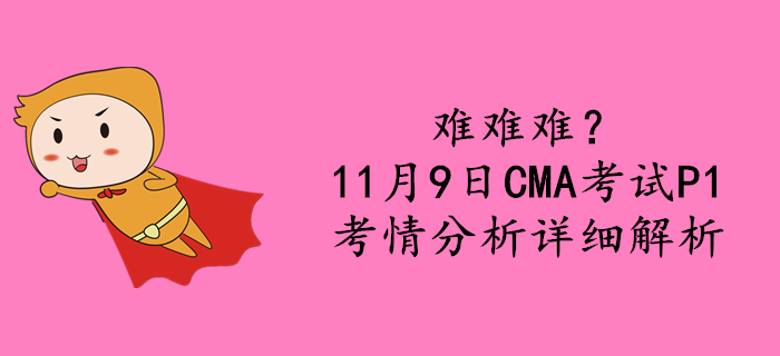 難難難?11月9日CMA考試P1考情分析詳細解析 難難難?11月9日CMA考試P1考情分析詳細解析