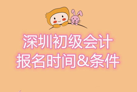 深圳初級會計師報名條件及時間信息匯總，別錯過！