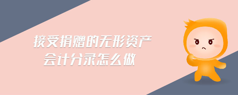 接受捐贈(zèng)的無(wú)形資產(chǎn)會(huì)計(jì)分錄怎么做