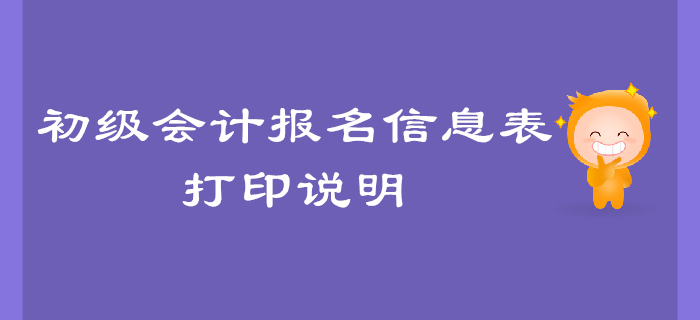 2020年初級會計報名信息表打印說明，有問題來這里！