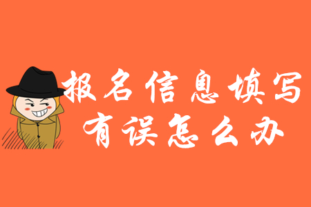 2020年初級會計報名信息填錯了怎么辦？如何修改？