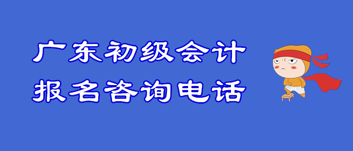 財政發布：廣東2020年初級會計職稱報名咨詢電話