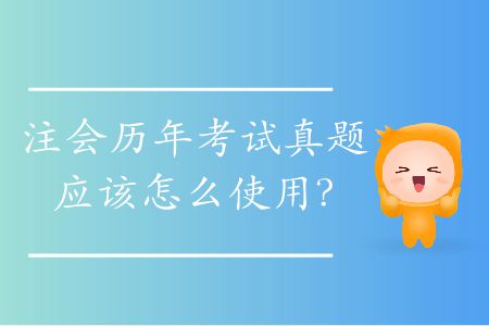 注會歷年考試真題應該怎么使用？