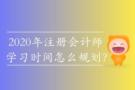 2020年注冊(cè)會(huì)計(jì)師學(xué)習(xí)時(shí)間怎么規(guī)劃？