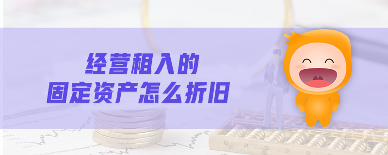 經(jīng)營(yíng)租入的固定資產(chǎn)怎么折舊