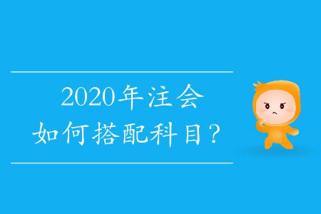 2020年注會如何搭配科目？