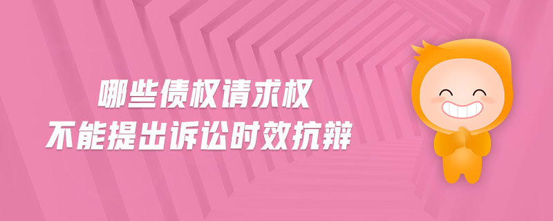 哪些債權請求權不能提出訴訟時效抗辯