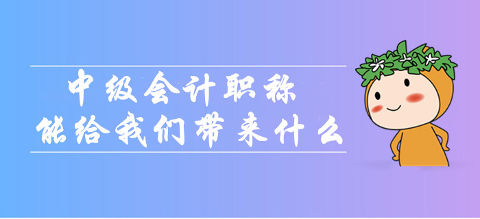 中級會計職稱到底能給我們帶來什么？為什么大家都在考？