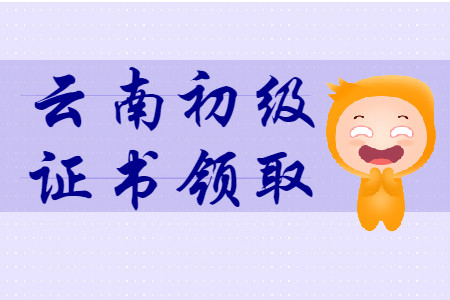 云南各地區2019年初級會計證書領取匯總 云南各地區2019年初級會計證書領取匯總