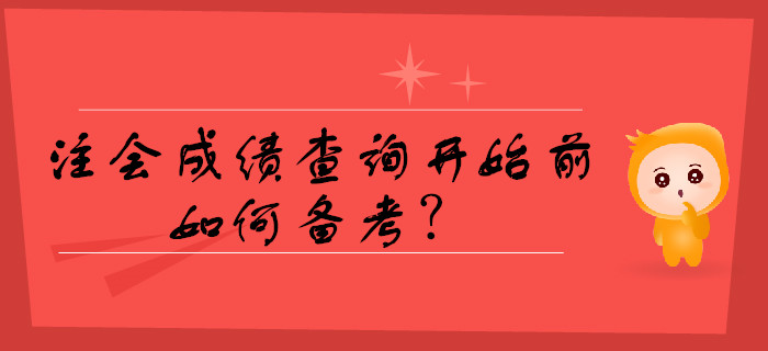 注會成績查詢開始前如何備考？