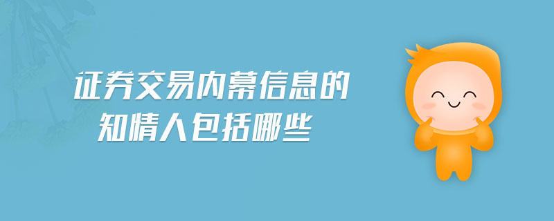 證券交易內幕信息的知情人包括哪些