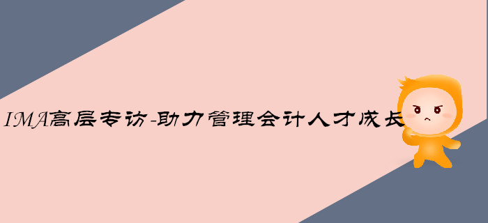 IMA高層專訪-助力管理會計人才成長