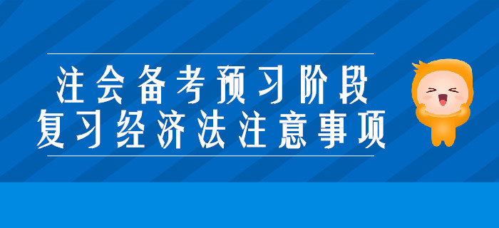 2020年注會備考預習階段，復習經濟法要注意些什么？