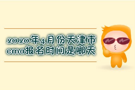 2020年4月份天津市cma報(bào)名時(shí)間是哪天