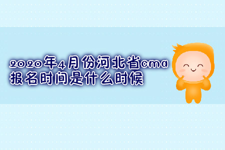 2020年4月份河北省cma報名時間是什么時候