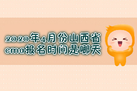 2020年4月份山西省cma報名時間是哪天