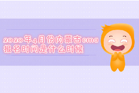 2020年4月份內蒙古cma報名時間是什么時候