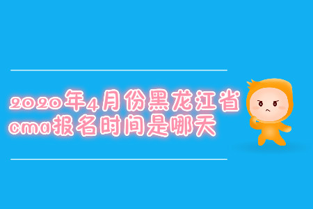 2020年4月份黑龍江省cma報名時間是哪天