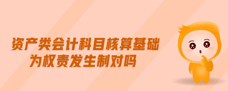 資產類會計科目核算基礎為權責發生制對嗎