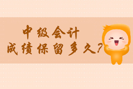 2020年中級(jí)會(huì)計(jì)師成績保留多久呢?