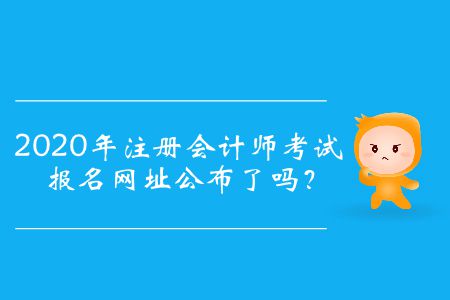 2020年注冊(cè)會(huì)計(jì)師考試報(bào)名網(wǎng)址公布了嗎？