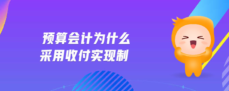 預算會計為什么采用收付實現制 預算會計為什么采用收付實現制