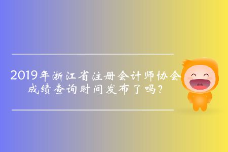 2019年浙江省注冊會計師協會成績查詢時間發布了嗎？