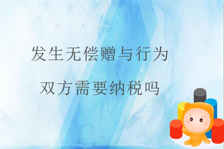 發生無償贈與行為，雙方需要納稅嗎？