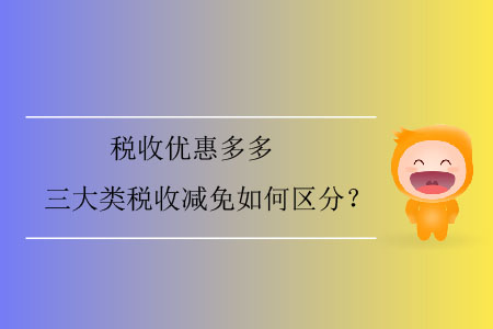 稅收優惠多多，三大類稅收減免如何區分？