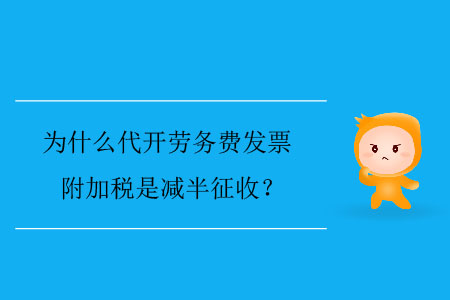 為什么代開勞務(wù)費發(fā)票附加稅是減半征收？