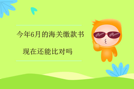 今年6月的海關繳款書，現在還能比對嗎？