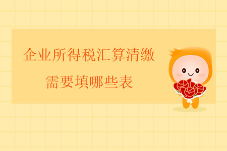 企業所得稅匯算清繳需要填哪些表？