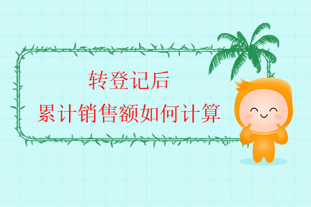 轉(zhuǎn)登記后，累計銷售額如何計算？