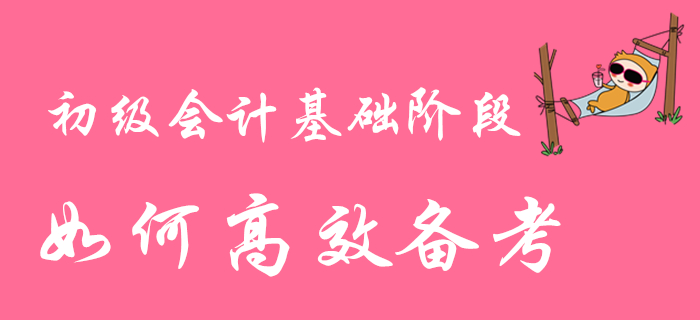 2020年初級會計職稱基礎階段備考進行時，如何高效學習？