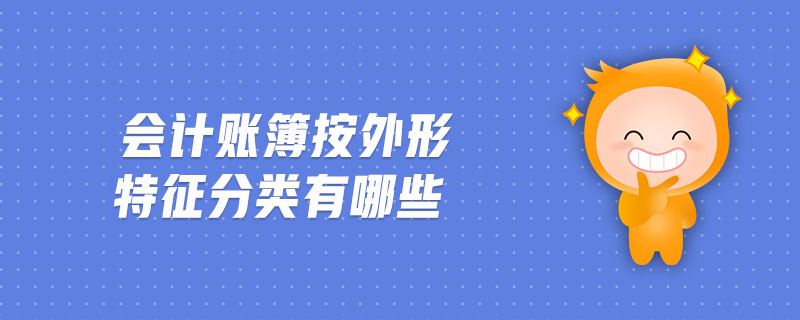 會(huì)計(jì)賬簿按外形特征分類(lèi)有哪些