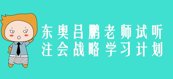 東奧名師呂鵬老師精彩試聽：2020年注會戰(zhàn)略學(xué)習(xí)計劃