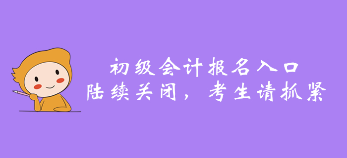 2020年全國初級會計報名入口陸續關閉，還沒報名的抓緊了！