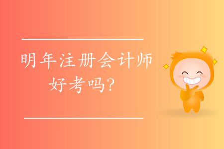 明年注冊會計師好考嗎？