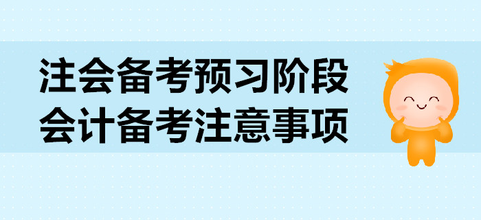 2020年注會備考預習階段，會計科目備考注意事項