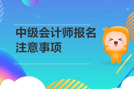 中級會計師報名注意事項是？2020年考生速來！